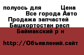 полуось для isuzu › Цена ­ 12 000 - Все города Авто » Продажа запчастей   . Башкортостан респ.,Баймакский р-н